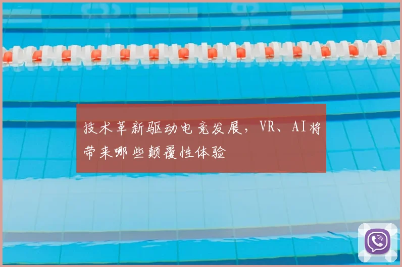 技术革新驱动电竞发展，VR、AI将带来哪些颠覆性体验