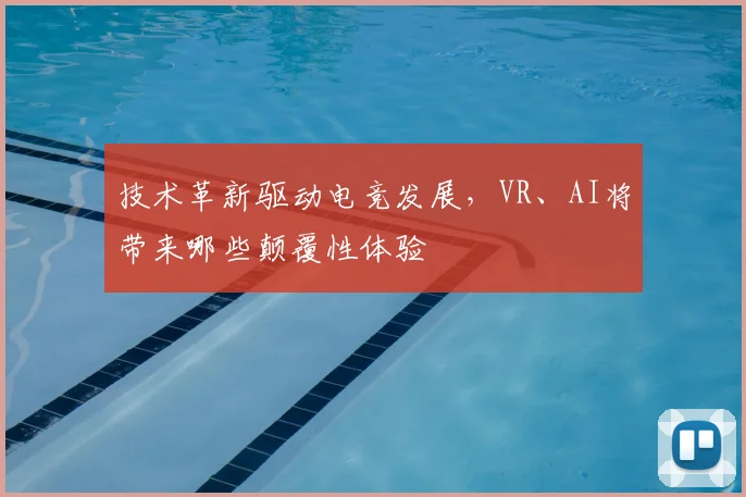 技术革新驱动电竞发展，VR、AI将带来哪些颠覆性体验