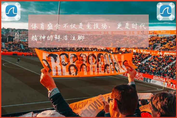 体育盛会不仅是竞技场，更是时代精神的鲜活注脚