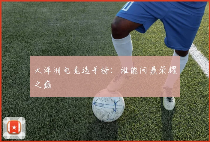 大洋洲电竞选手榜：谁能问鼎荣耀之巅
