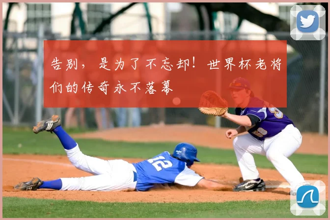 告别，是为了不忘却！世界杯老将们的传奇永不落幕