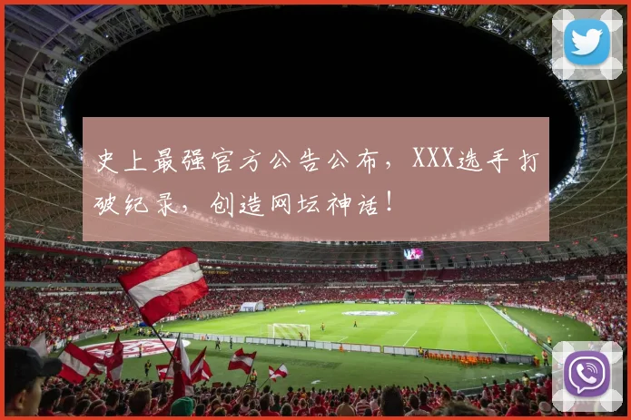 史上最强官方公告公布，XXX选手打破纪录，创造网坛神话！