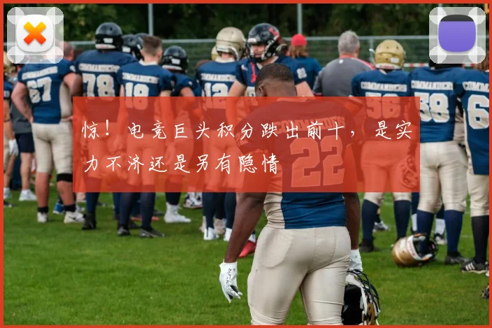 惊！电竞巨头积分跌出前十，是实力不济还是另有隐情