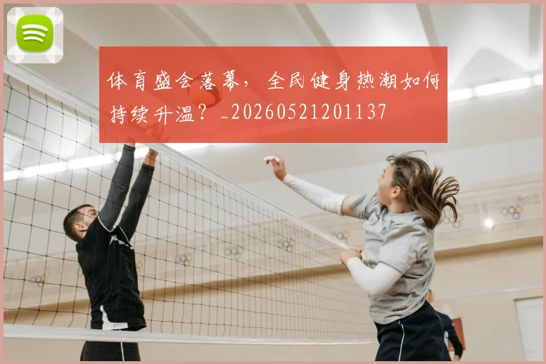 体育盛会落幕,全民健身热潮如何持续升温?_20260521201137
