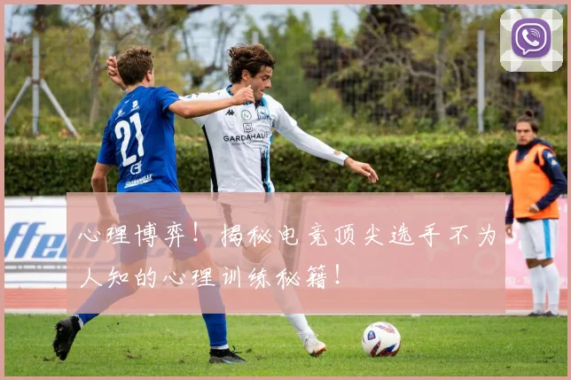 心理博弈！揭秘电竞顶尖选手不为人知的心理训练秘籍！